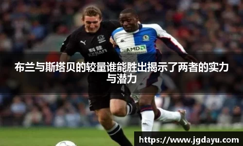 布兰与斯塔贝的较量谁能胜出揭示了两者的实力与潜力